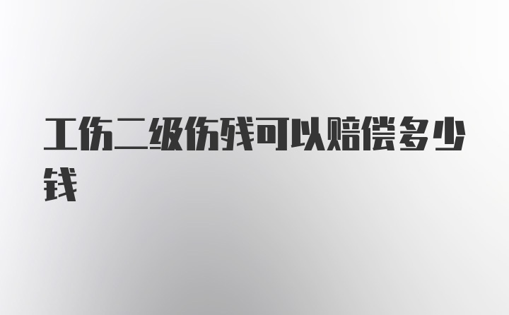 工伤二级伤残可以赔偿多少钱