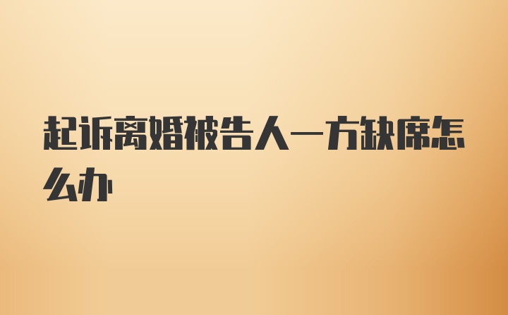 起诉离婚被告人一方缺席怎么办