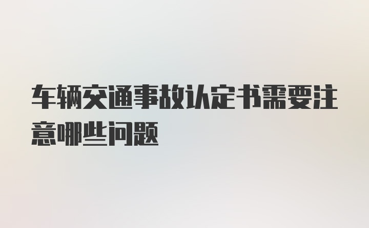 车辆交通事故认定书需要注意哪些问题