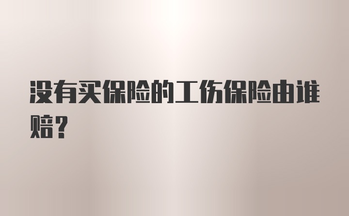 没有买保险的工伤保险由谁赔？