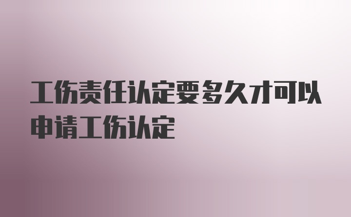 工伤责任认定要多久才可以申请工伤认定