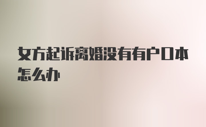 女方起诉离婚没有有户口本怎么办