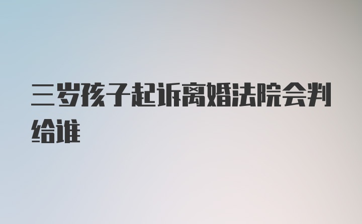 三岁孩子起诉离婚法院会判给谁