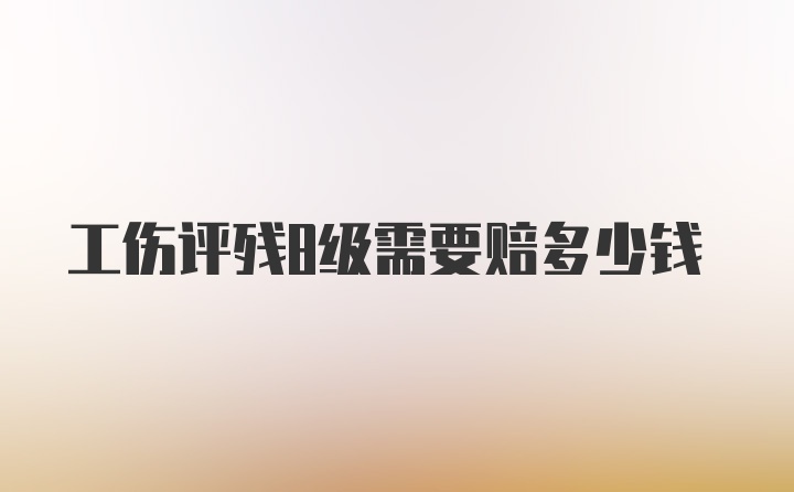 工伤评残8级需要赔多少钱