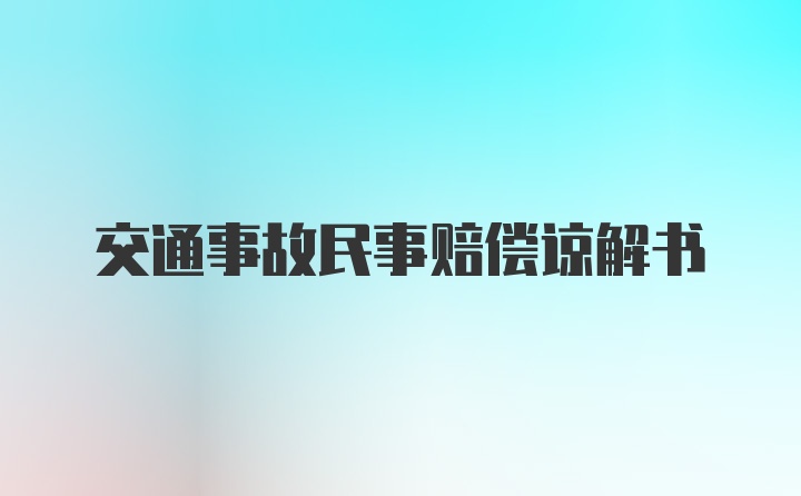 交通事故民事赔偿谅解书