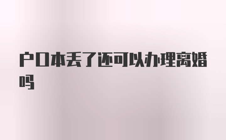 户口本丢了还可以办理离婚吗