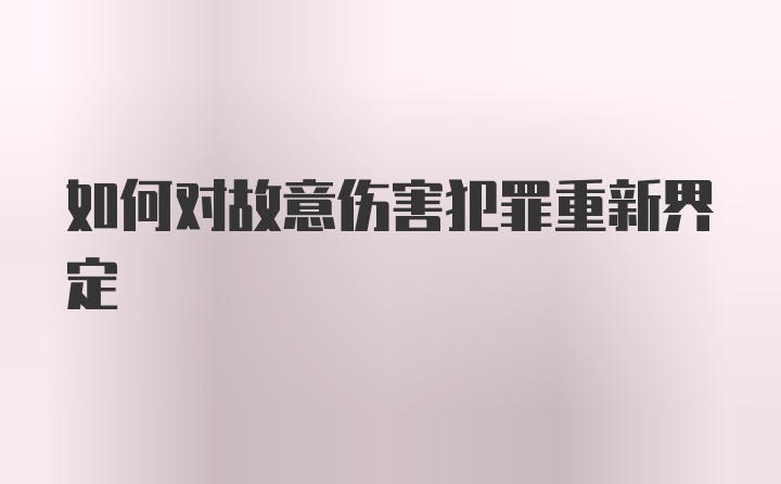 如何对故意伤害犯罪重新界定