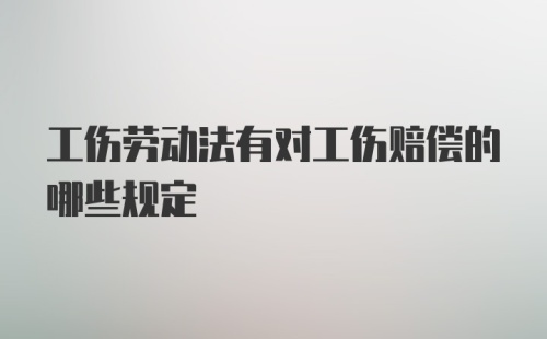 工伤劳动法有对工伤赔偿的哪些规定