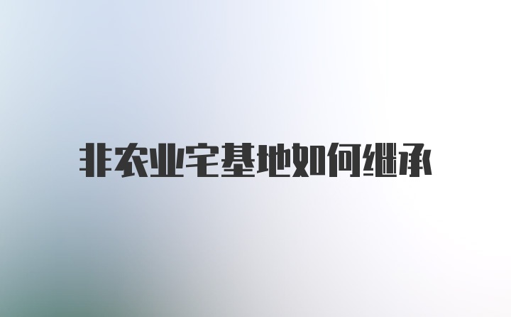 非农业宅基地如何继承