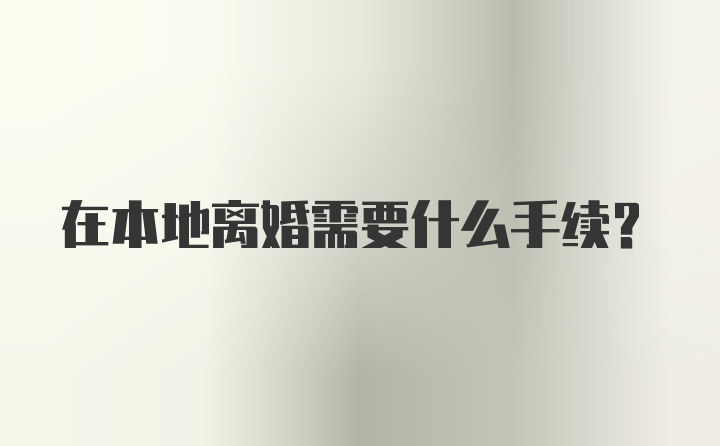 在本地离婚需要什么手续？