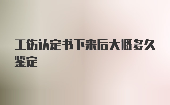 工伤认定书下来后大概多久鉴定