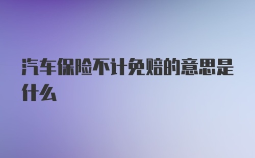 汽车保险不计免赔的意思是什么