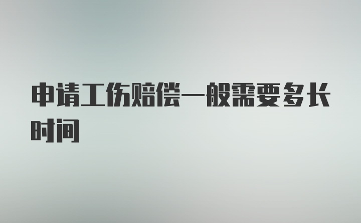 申请工伤赔偿一般需要多长时间