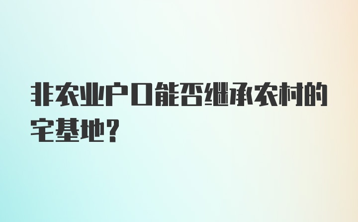 非农业户口能否继承农村的宅基地?