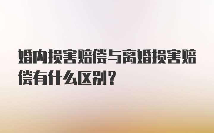 婚内损害赔偿与离婚损害赔偿有什么区别？