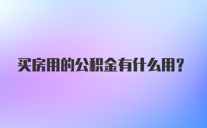 买房用的公积金有什么用？