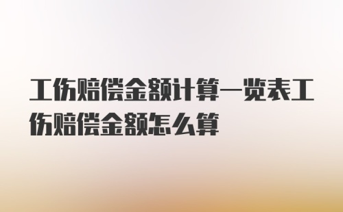 工伤赔偿金额计算一览表工伤赔偿金额怎么算