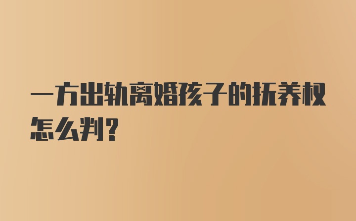 一方出轨离婚孩子的抚养权怎么判？