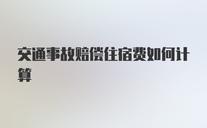 交通事故赔偿住宿费如何计算