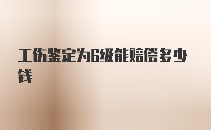 工伤鉴定为6级能赔偿多少钱