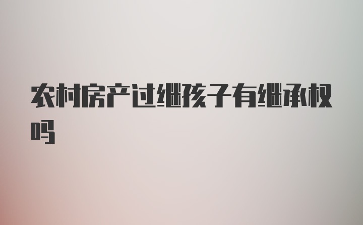 农村房产过继孩子有继承权吗