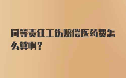 同等责任工伤赔偿医药费怎么算啊？