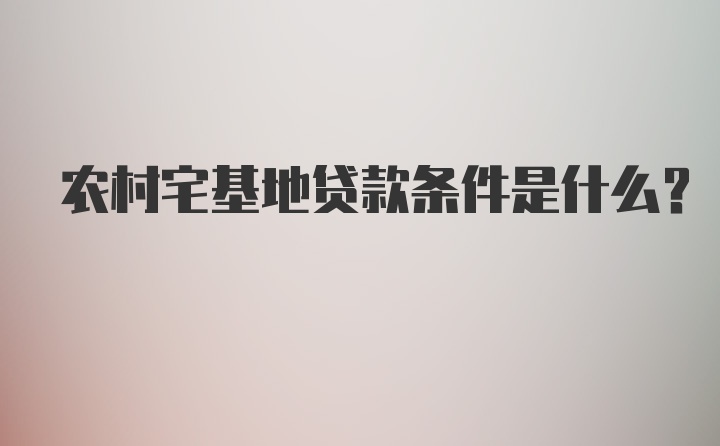 农村宅基地贷款条件是什么？