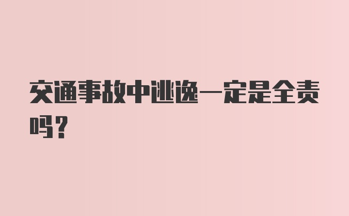 交通事故中逃逸一定是全责吗？