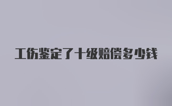 工伤鉴定了十级赔偿多少钱