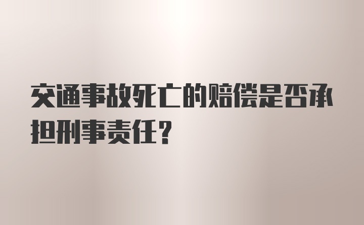 交通事故死亡的赔偿是否承担刑事责任？