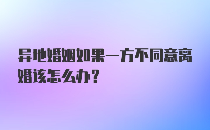 异地婚姻如果一方不同意离婚该怎么办？