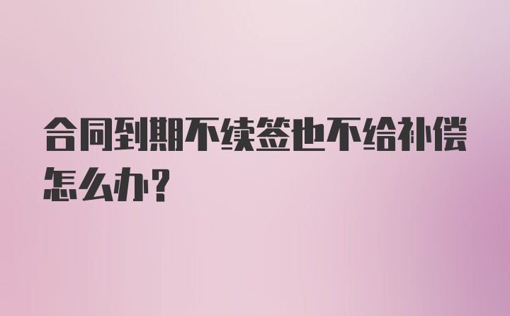 合同到期不续签也不给补偿怎么办？