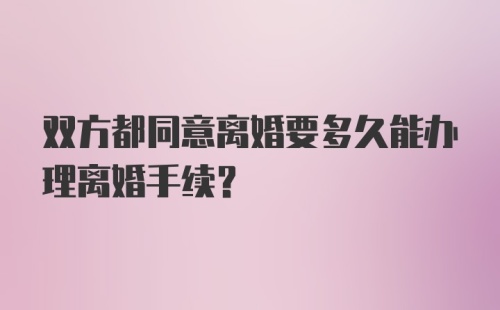 双方都同意离婚要多久能办理离婚手续？