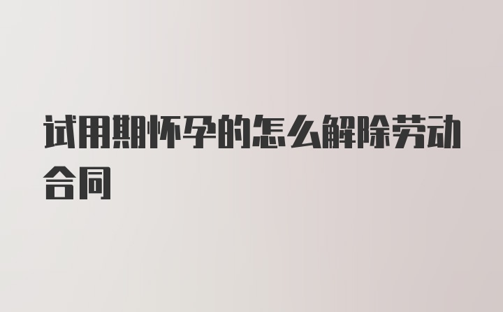 试用期怀孕的怎么解除劳动合同