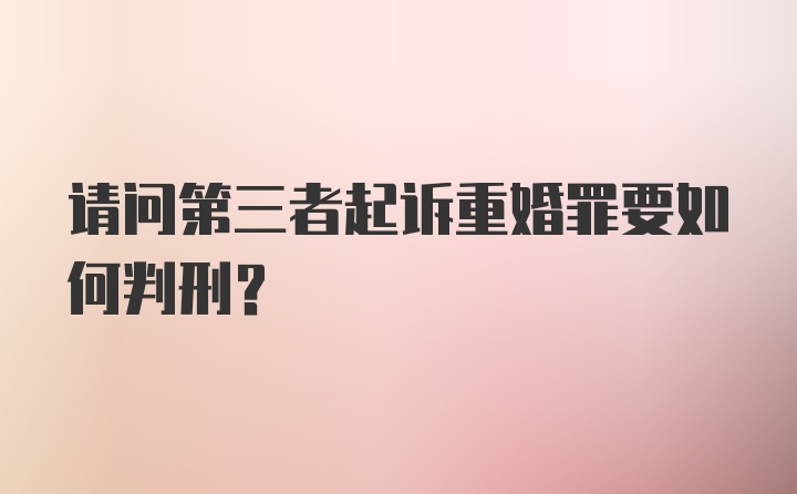 请问第三者起诉重婚罪要如何判刑？