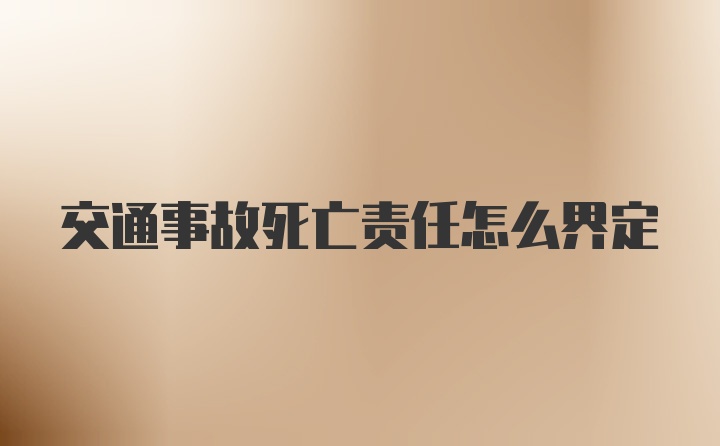 交通事故死亡责任怎么界定