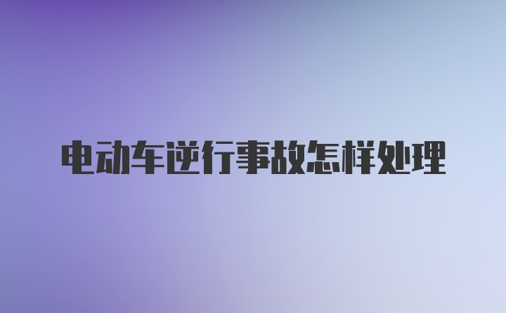 电动车逆行事故怎样处理