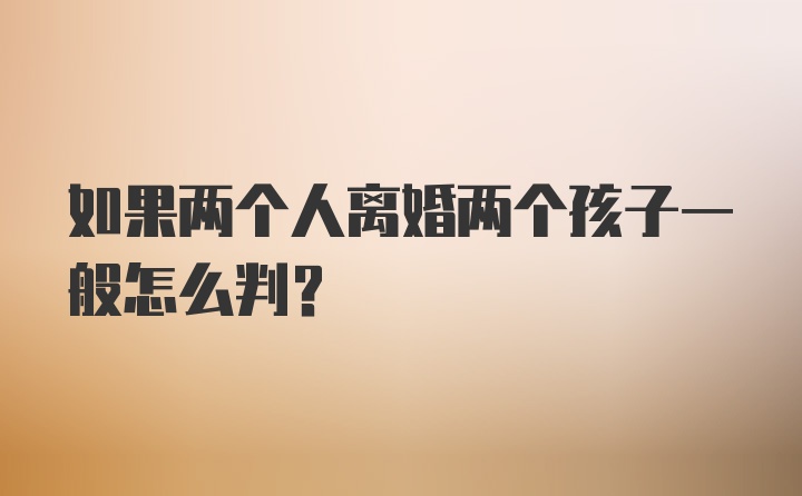 如果两个人离婚两个孩子一般怎么判？