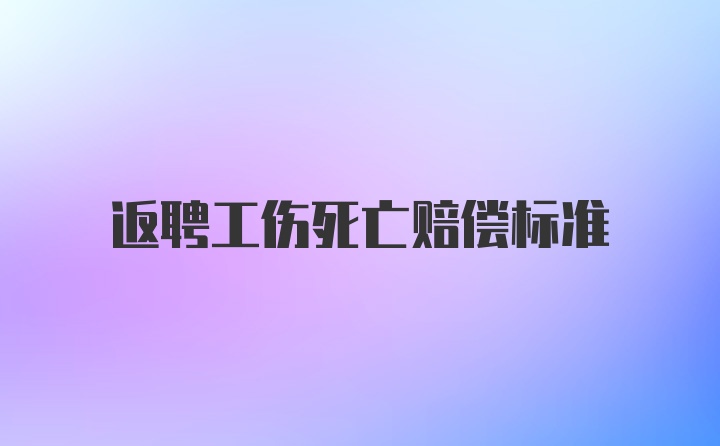 返聘工伤死亡赔偿标准