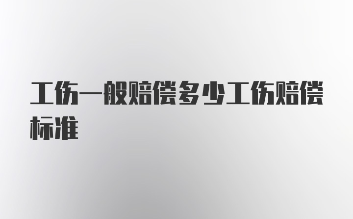 工伤一般赔偿多少工伤赔偿标准