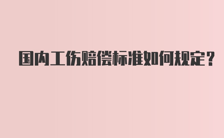 国内工伤赔偿标准如何规定？