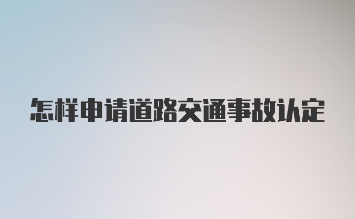 怎样申请道路交通事故认定