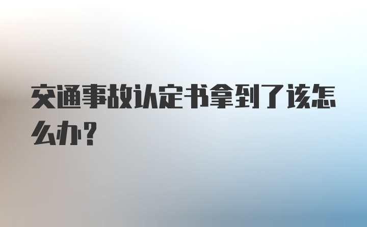 交通事故认定书拿到了该怎么办？