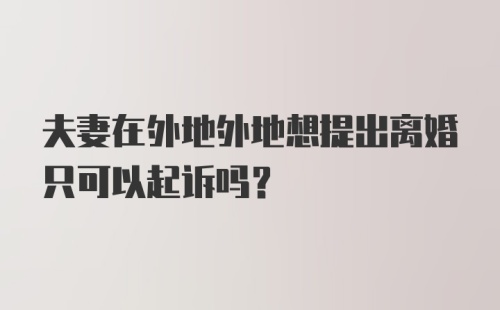 夫妻在外地外地想提出离婚只可以起诉吗？