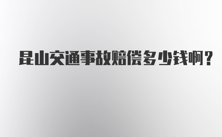 昆山交通事故赔偿多少钱啊?