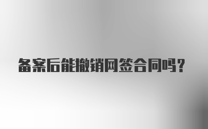 备案后能撤销网签合同吗?