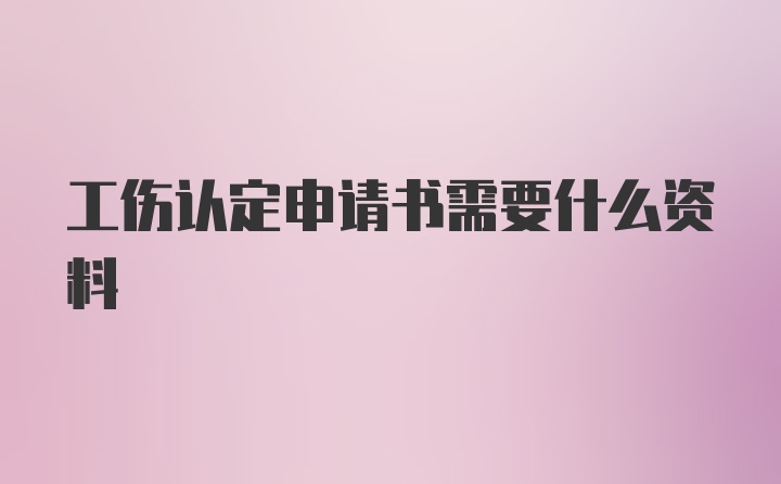 工伤认定申请书需要什么资料