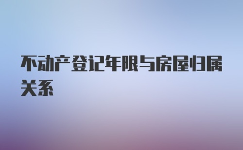 不动产登记年限与房屋归属关系