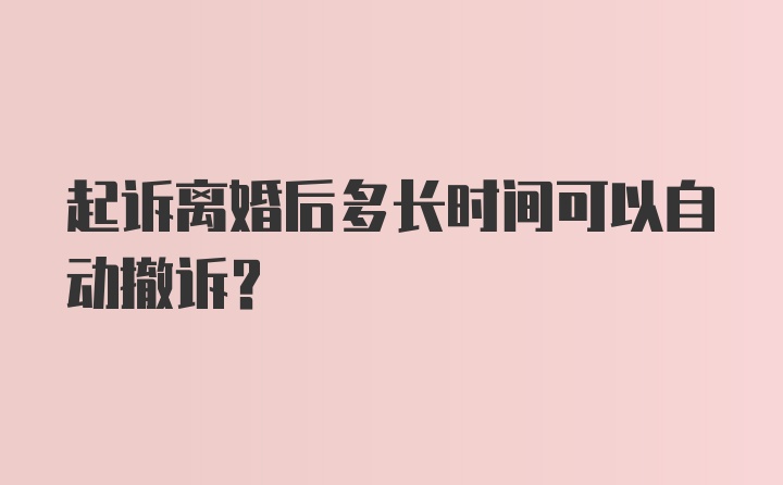 起诉离婚后多长时间可以自动撤诉？