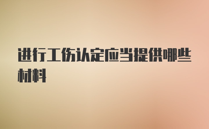 进行工伤认定应当提供哪些材料